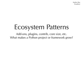 Audrey Roy
                                               @audreyr




   Ecosystem Patterns
   Add-ons, plugins, contrib,...