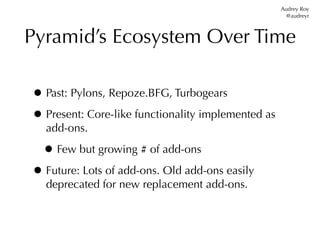 Audrey Roy
                                                      @audreyr



Pyramid’s Ecosystem Over Time

• Past: Pylons...