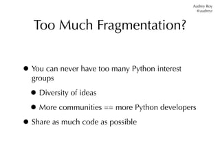 Audrey Roy
                                                  @audreyr



   Too Much Fragmentation?


• You can never have...