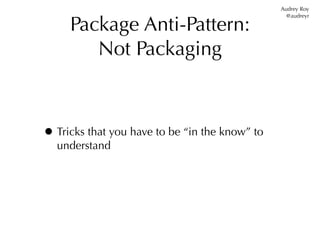 Audrey Roy


     Package Anti-Pattern:
                                                  @audreyr




        Not Packaging



• Tricks that you have to be “in the know” to
  understand
 