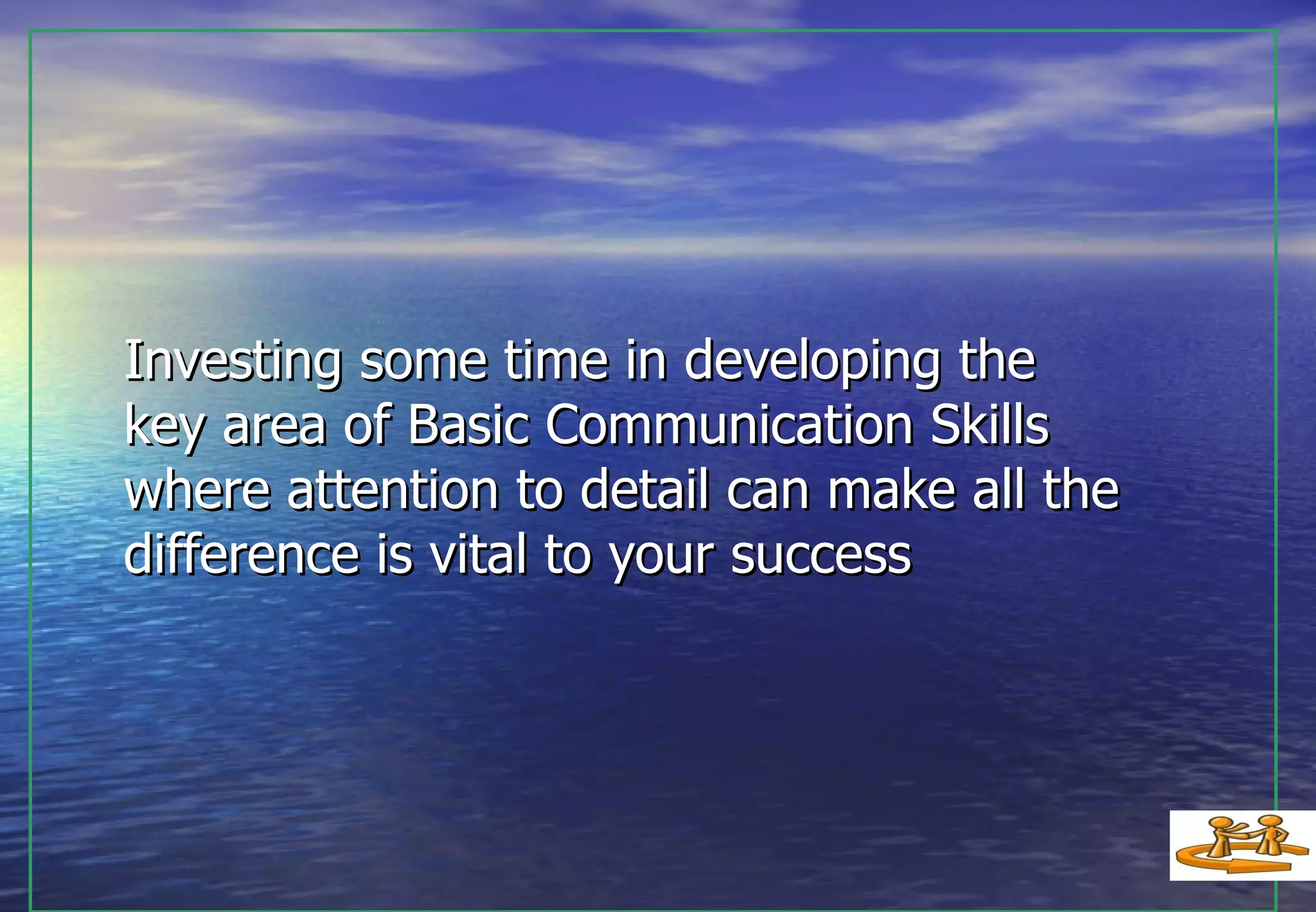 Investing some time in developing the  key area of Basic Communication Skills where attention to detail can make all the difference is vital to your success 