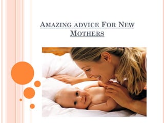 AMAZING ADVICE FOR NEW
       MOTHERS
 