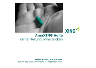 AmaXING Agile
 Keine Heilung ohne Jucken




                Traian Kaiser, Mark Weber
Scrum Day 2009 Düsseldorf, 2. Dezember 2009
 