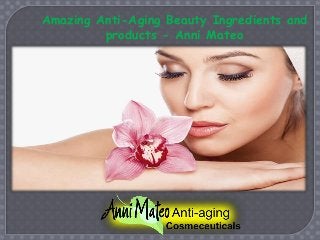 Amazing Anti-Aging Beauty Ingredients and
products - Anni Mateo
 
