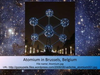 Atomium in Brussels, Belgium File name: Atomium.jpg URL:  http://gypsypete.files.wordpress.com/2008/08/verlichte_atomium001.jpg 