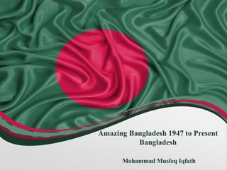 Amazing Bangladesh 1947 to Present
Bangladesh
Mohammad Musfeq Iqfath
 