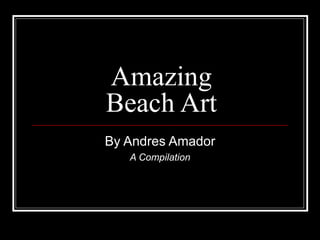 Amazing
Beach Art
By Andres Amador
   A Compilation
 