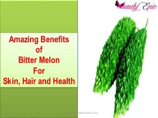 Amazing Benefits
of
Bitter Melon
For
Skin, Hair and Health
Copy Right @www.Beautyepic.com
 