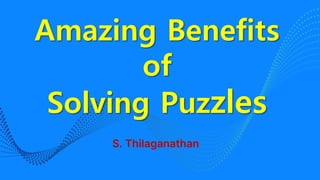 Amazing Benefits
of
Solving Puzzles
S. Thilaganathan
 