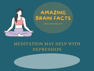 AMAZING
BRAIN FACTS
www.scienceaplus.com
MEDITATION MAY HELP WITH
DEPRESSION
 
