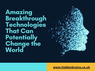 Amazing
Breakthrough
Technologies
That Can
Potentially
Change the
World
www.hiddenbrains.co.uk
 