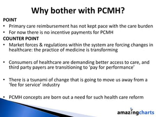 Why bother with PCMH?
POINT
• Primary care reimbursement has not kept pace with the care burden
• For now there is no ince...