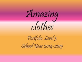 Amazing
clothes
Portfolio Level 3
School Year 2014-2015
 