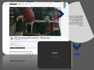 ‫מצלמה עיוורת - מהלך מאלף‬
   ‫של סמסונג שעושה שימוש‬
 ‫במצלמה שלהם לצרכי הקהל‬
     ‫הכי לא רלוונטי לכאורה -‬
  ‫עיוורים. התוצאה - תערוכה‬
‫יוצאת דופן של צלמים עיוורים‬
                    ‫מוכשרים‬




            ‫‪Link‬‬
 