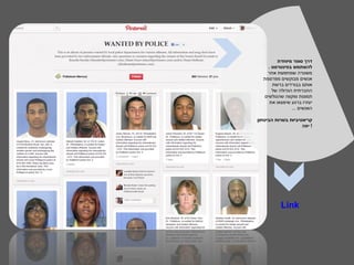 ‫דרך סופר מיוחדת‬
    ‫להשתמש בפינטרסט .‬
   ‫משטרה שמחפשת אחר‬
  ‫אנשים מבוקשים מפרסמת‬
      ‫אותם בבורדים ברשת‬
      ‫החברתית הגדולה של‬
  ‫תמונות ומקווה שהגולשים‬
     ‫יעזרו ברגע שימצאו את‬
               ‫האנשים ...‬

‫קריאטיביות בשרות הביטחון‬
                    ‫! יפה‬




          ‫‪Link‬‬
 