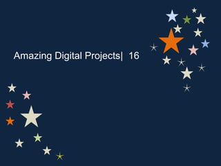 Amazing Digital Projects| 16
 