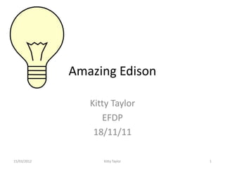 Amazing Edison

                Kitty Taylor
                   EFDP
                 18/11/11

15/03/2012         Kitty Taylor   1
 