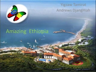 Amazing Ethiopia
Yigzaw Tamirat
Andrews Djangmah
 