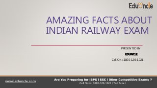 AMAZING FACTS ABOUT
INDIAN RAILWAY EXAM
PRESENTED BY
EDUNCLE
Call On : 1800-120-1021
 