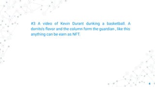 4
#3 A video of Kevin Durant dunking a basketball. A
dorrito's ﬂavor and the column form the guardian , like this
anything can be earn as NFT.
 
