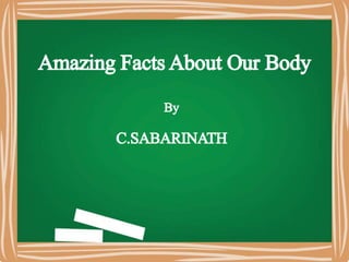 Amazing FactsAbout Our Body
By
C.SABARINATH
 