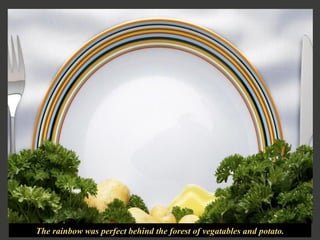 The rainbow was perfect behind the forest of vegatables and potato . 