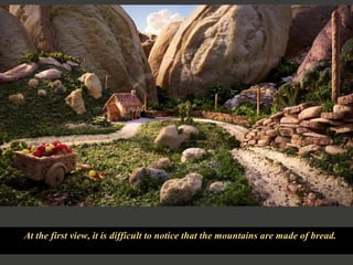 At the first view, it is difficult to notice that the mountains are made of bread.  