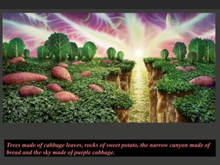 Trees made of cabbage leaves, rocks of sweet potato, the narrow canyon made of bread and the sky made of purple cabbage.  