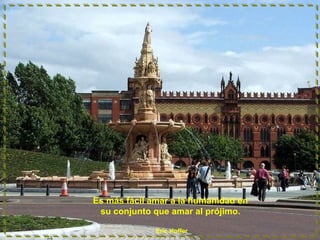Es más fácil amar a la humanidad en
su conjunto que amar al prójimo.
Eric Hoffer

 