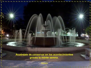 Acuérdate de conservar en los acontecimientos
graves la mente serena.
Horacio

 