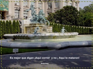 Es mejor que digan ¡Aquí corrió! y no ¡ Aquí lo mataron!
Anónimo

 