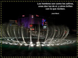 Los hombres son como los zafiros,
unos dan luz de sí, y otros brillan
con la que reciben.
José Martí

 