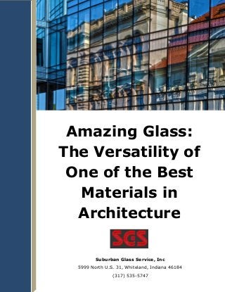 Amazing Glass:
The Versatility of
One of the Best
Materials in
Architecture
Suburban Glass Service, Inc
5999 North U.S. 31, Whiteland, Indiana 46184
(317) 535-5747
 