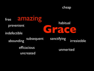 cheap


free    amazing                  habitual

                        Grace
  prevenient

indefectible
               subsequent   sanctifying
  abounding                               irresistible
         efﬁcacious
                                  unmerited
          uncreated
 