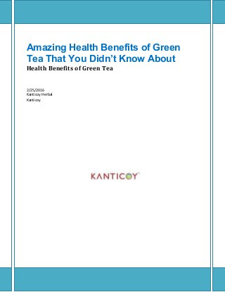 Amazing Health Benefits of Green
Tea That You Didn’t Know About
Health Benefits of Green Tea
2/25/2016
Kanticoy Herbal
Kanticoy
 