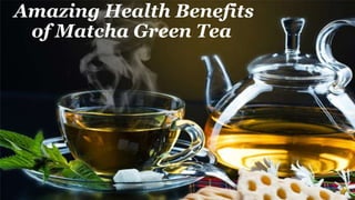 Amazing Health Benefits
of Matcha Green Tea
 