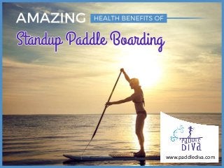 A ma zing Health Benefits of Standup
Pa ddle Boar ding
www.paddlediva.com
 