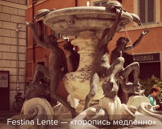 Festina Lente — «торопись медленно»
 