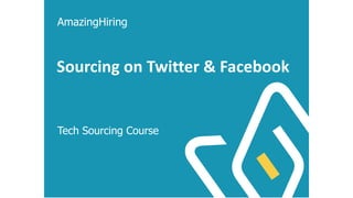 Sourcing on Twitter & Facebook
Tech Sourcing Course
AmazingHiring
 