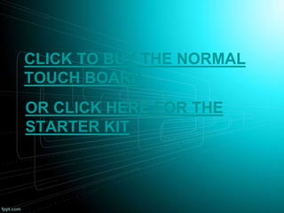 CLICK TO BUY THE NORMAL
TOUCH BOARD
OR CLICK HERE FOR THE
STARTER KIT
 