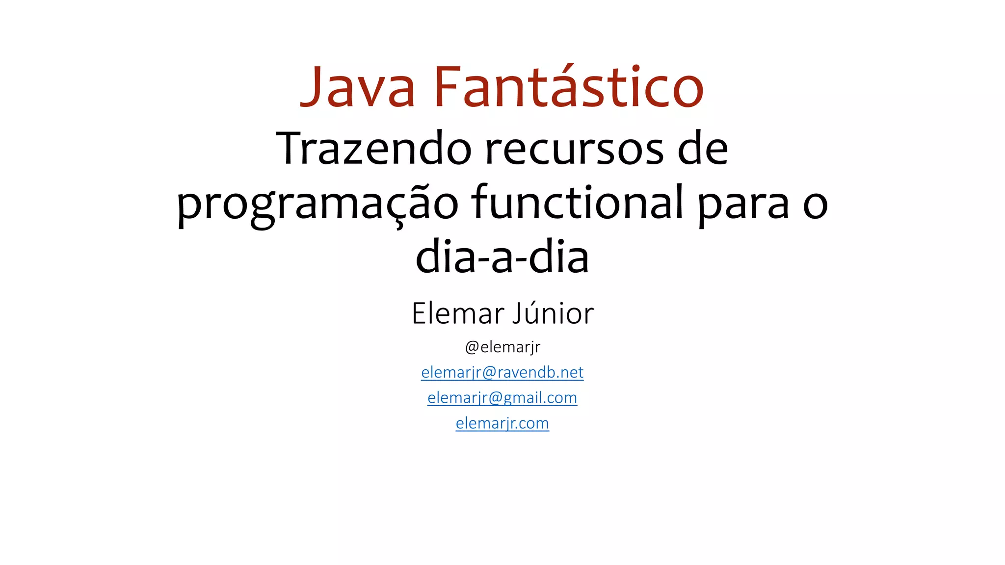 Java Fantástico
Trazendo recursos de
programação functional para o
dia-a-dia
Elemar Júnior
@elemarjr
elemarjr@ravendb.net
elemarjr@gmail.com
elemarjr.com
 