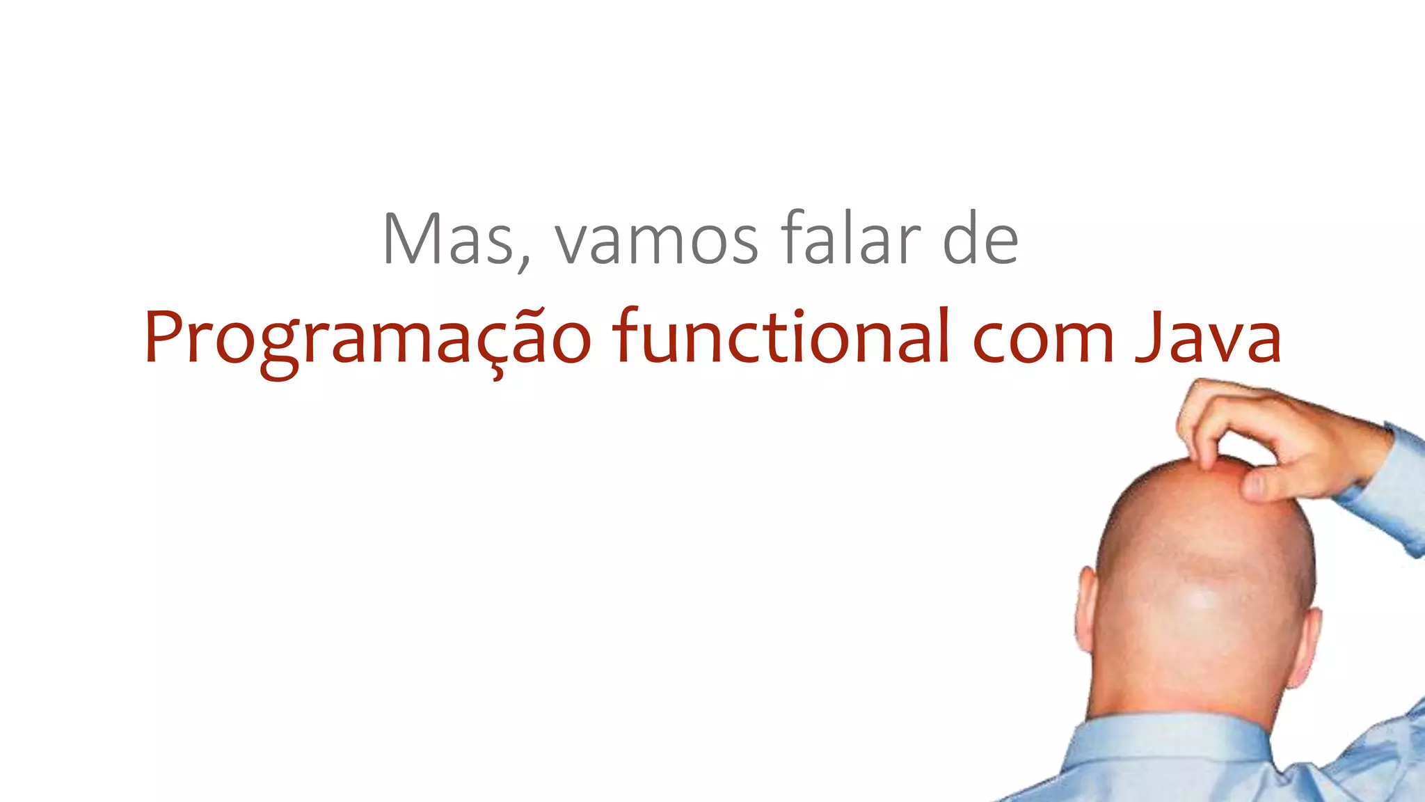 Programação functional com Java
Mas, vamos falar de
 