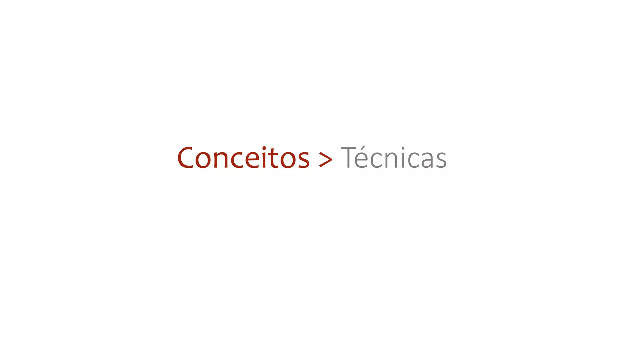Conceitos > Técnicas
 