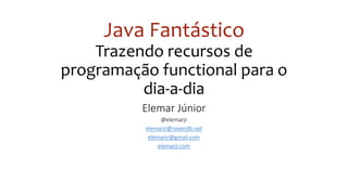 Java Fantástico
Trazendo recursos de
programação functional para o
dia-a-dia
Elemar Júnior
@elemarjr
elemarjr@ravendb.net
elemarjr@gmail.com
elemarjr.com
 