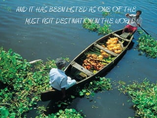 AND IT HAS BEEN LISTED AS ONE OF THE
   MUST VISIT DESTINATION IN THE WORLD.
 