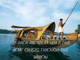 SIT BACK AND RELAX WHILE THE
 BOAT CRUISES THROUGH THE
           NARROW
 