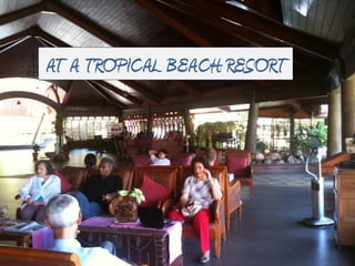 AT A TROPICAL BEACH RESORT
 