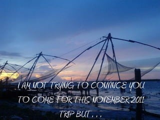 I AM NOT TRYING TO CONVINCE YOU
TO COME FOR THIS NOVEMBER 2011
           QRIP BRQ…
 