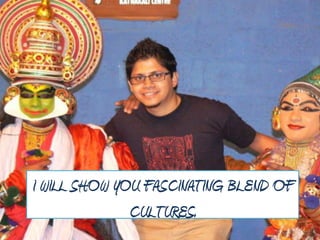 I WILL SHOW YOU FASCINATING BLEND OF
              CULTURES.
 