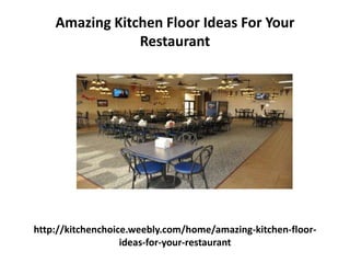 http://kitchenchoice.weebly.com/home/amazing-kitchen-floor-
ideas-for-your-restaurant
Amazing Kitchen Floor Ideas For Your
Restaurant
 